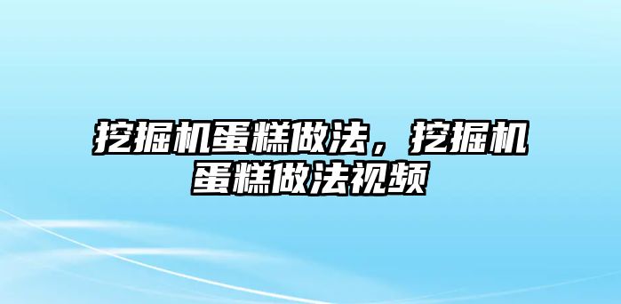 挖掘機蛋糕做法，挖掘機蛋糕做法視頻