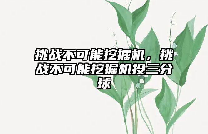 挑戰(zhàn)不可能挖掘機，挑戰(zhàn)不可能挖掘機投三分球