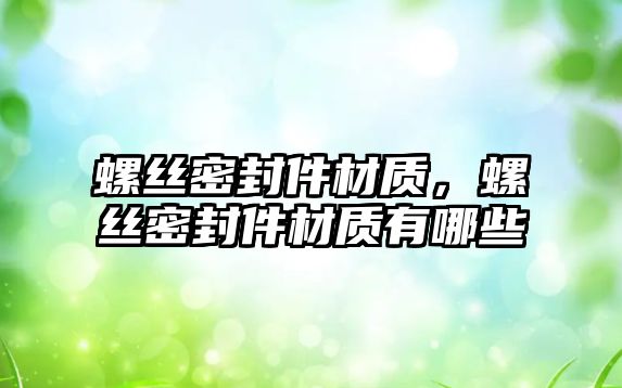 螺絲密封件材質，螺絲密封件材質有哪些