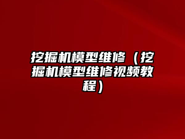 挖掘機模型維修（挖掘機模型維修視頻教程）