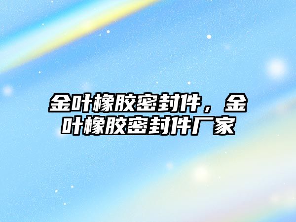 金葉橡膠密封件，金葉橡膠密封件廠家