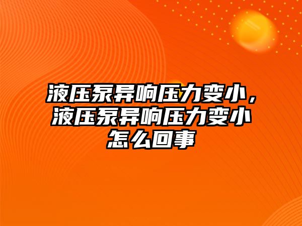 液壓泵異響壓力變小，液壓泵異響壓力變小怎么回事