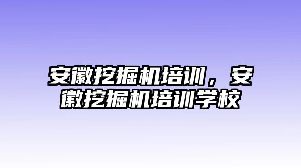 安徽挖掘機培訓(xùn)，安徽挖掘機培訓(xùn)學(xué)校