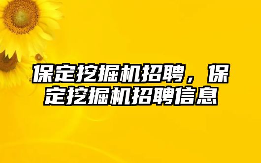 保定挖掘機(jī)招聘，保定挖掘機(jī)招聘信息