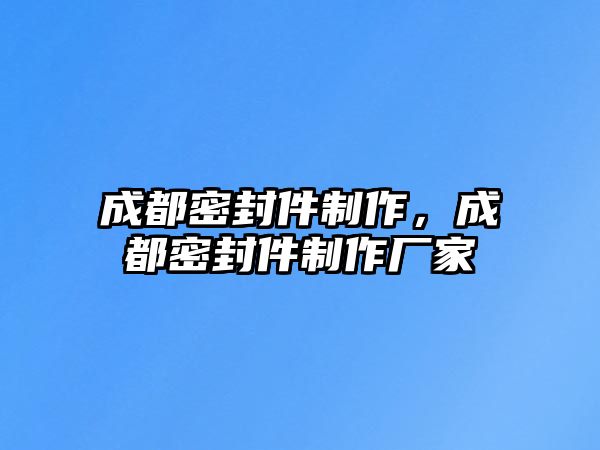 成都密封件制作，成都密封件制作廠家