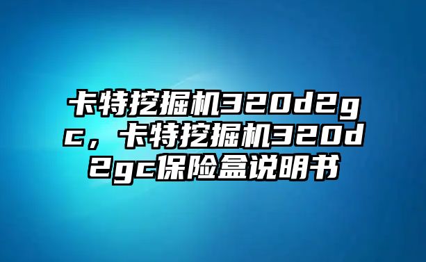 卡特挖掘機320d2gc，卡特挖掘機320d2gc保險盒說明書