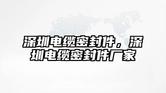 深圳電纜密封件，深圳電纜密封件廠家