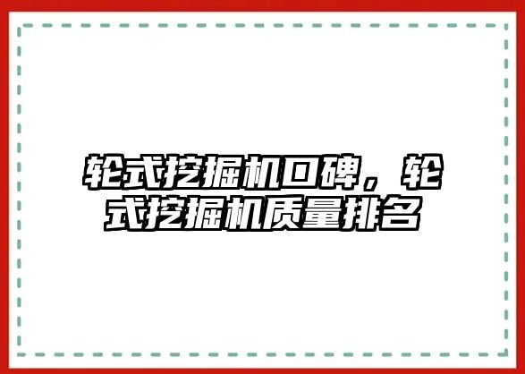 輪式挖掘機口碑，輪式挖掘機質(zhì)量排名