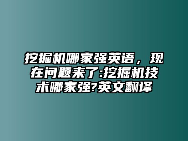 挖掘機哪家強英語，現(xiàn)在問題來了:挖掘機技術(shù)哪家強?英文翻譯