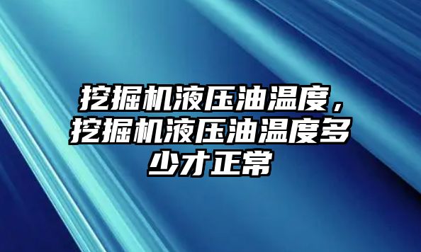 挖掘機(jī)液壓油溫度，挖掘機(jī)液壓油溫度多少才正常