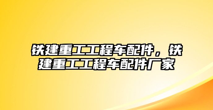 鐵建重工工程車配件，鐵建重工工程車配件廠家