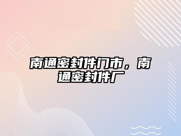 南通密封件門市，南通密封件廠