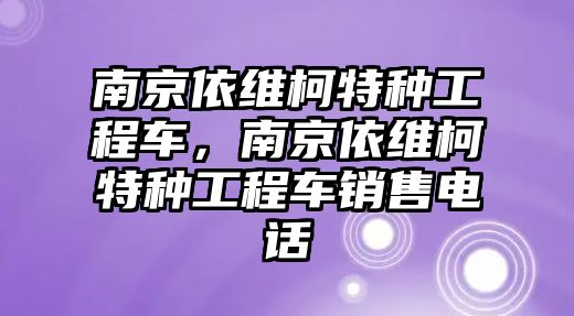 南京依維柯特種工程車，南京依維柯特種工程車銷售電話