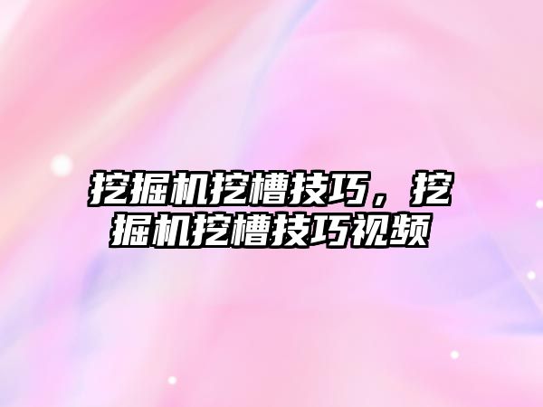 挖掘機挖槽技巧，挖掘機挖槽技巧視頻