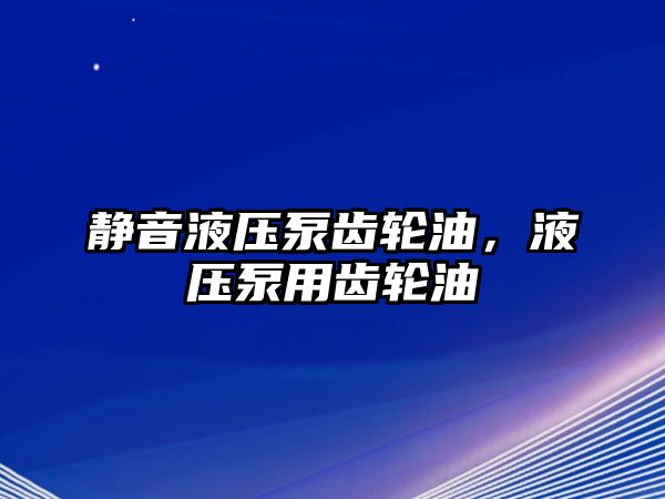 靜音液壓泵齒輪油，液壓泵用齒輪油