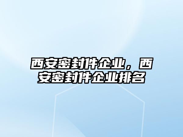 西安密封件企業(yè)，西安密封件企業(yè)排名