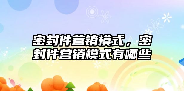 密封件營銷模式，密封件營銷模式有哪些