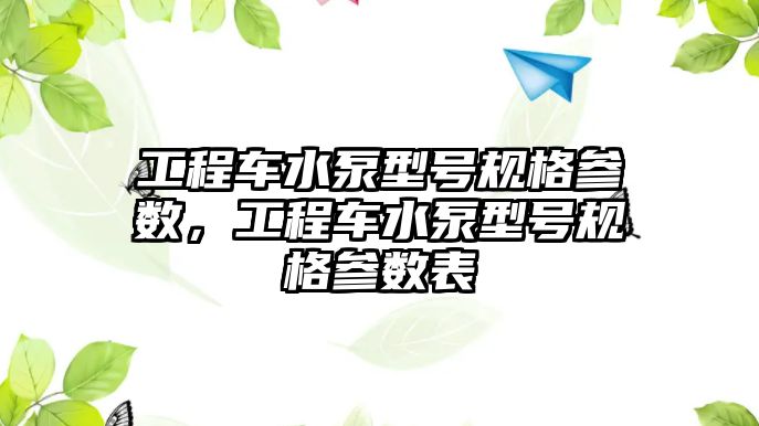 工程車水泵型號規(guī)格參數(shù)，工程車水泵型號規(guī)格參數(shù)表