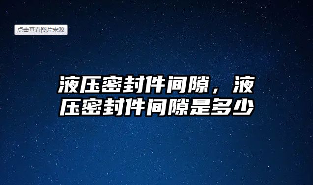 液壓密封件間隙，液壓密封件間隙是多少