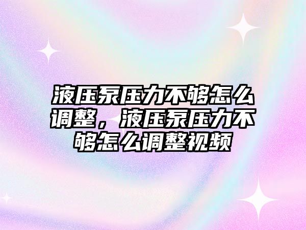 液壓泵壓力不夠怎么調整，液壓泵壓力不夠怎么調整視頻