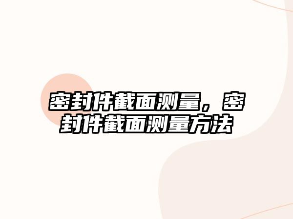 密封件截面測(cè)量，密封件截面測(cè)量方法