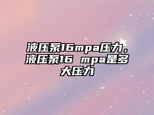 液壓泵16mpa壓力，液壓泵16 mpa是多大壓力