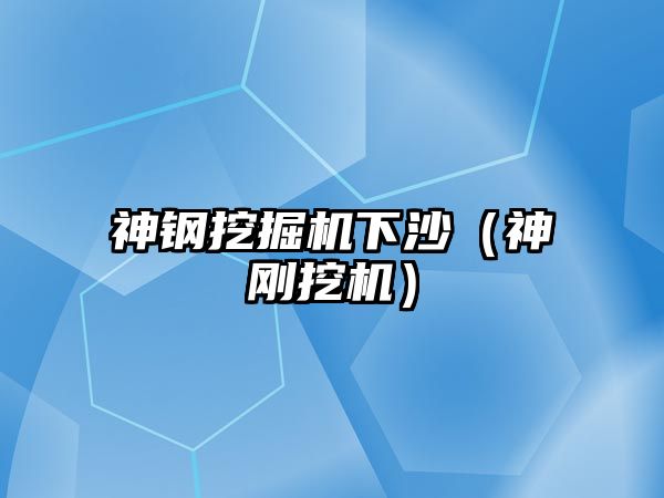 神鋼挖掘機下沙（神剛挖機）