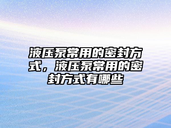 液壓泵常用的密封方式，液壓泵常用的密封方式有哪些