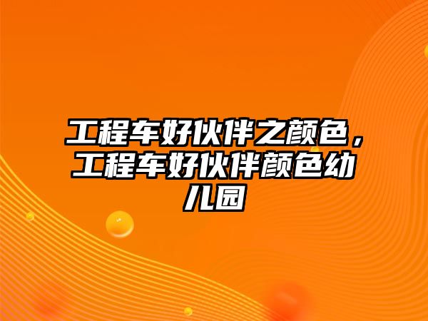 工程車好伙伴之顏色，工程車好伙伴顏色幼兒園