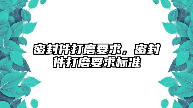 密封件打磨要求，密封件打磨要求標準