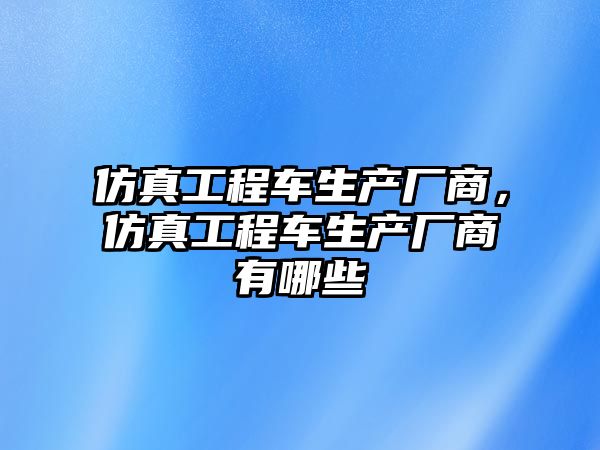 仿真工程車生產廠商，仿真工程車生產廠商有哪些