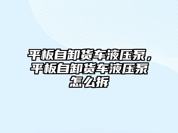 平板自卸貨車液壓泵，平板自卸貨車液壓泵怎么拆