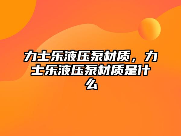 力士樂液壓泵材質(zhì)，力士樂液壓泵材質(zhì)是什么