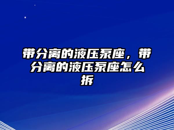 帶分離的液壓泵座，帶分離的液壓泵座怎么拆