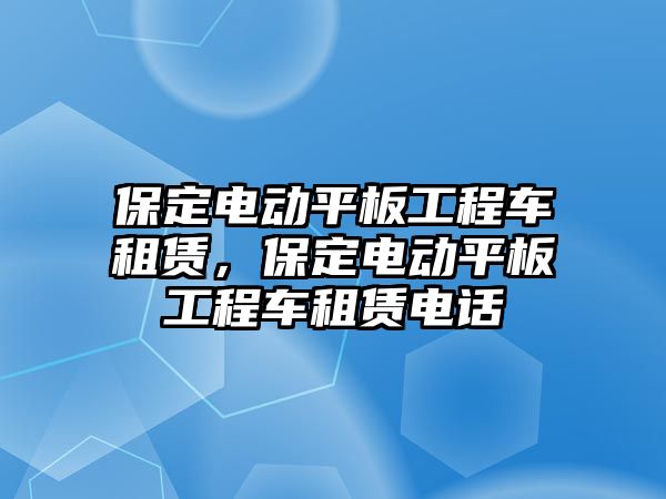 保定電動平板工程車租賃，保定電動平板工程車租賃電話