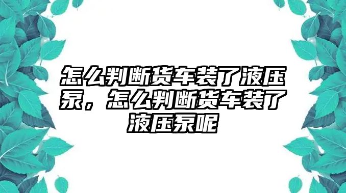 怎么判斷貨車裝了液壓泵，怎么判斷貨車裝了液壓泵呢