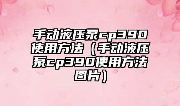 手動液壓泵cp390使用方法（手動液壓泵cp390使用方法圖片）