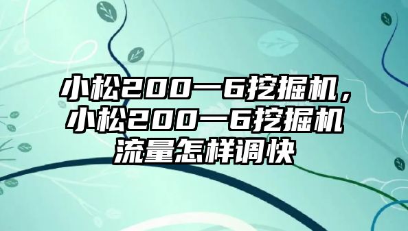 小松200一6挖掘機(jī)，小松200一6挖掘機(jī)流量怎樣調(diào)快