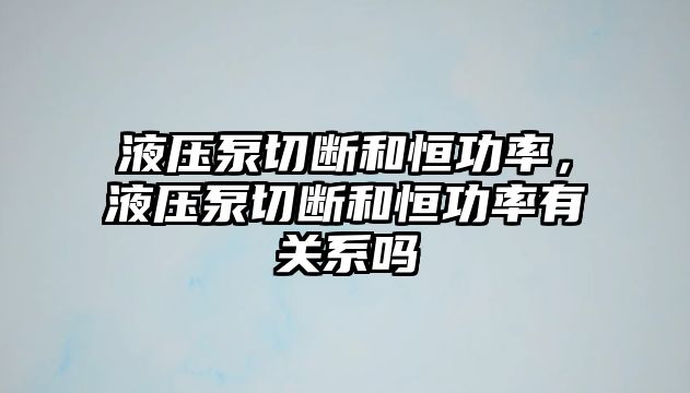 液壓泵切斷和恒功率，液壓泵切斷和恒功率有關(guān)系嗎