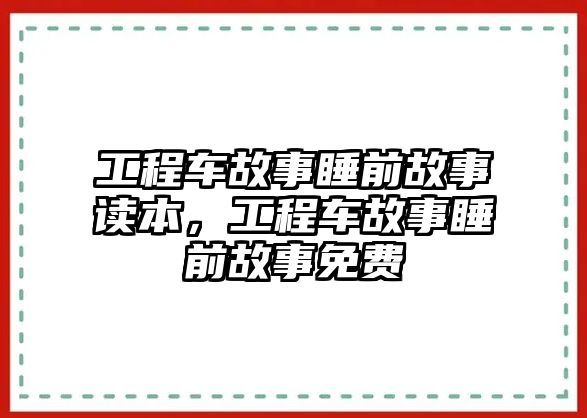 工程車故事睡前故事讀本，工程車故事睡前故事免費