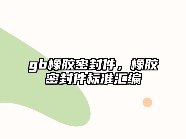 gb橡膠密封件，橡膠密封件標(biāo)準(zhǔn)匯編