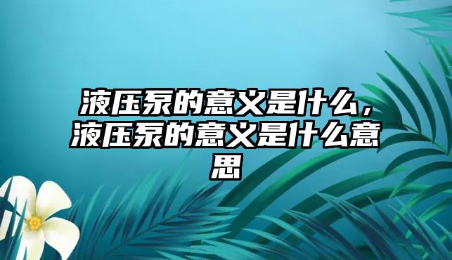 液壓泵的意義是什么，液壓泵的意義是什么意思