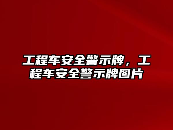 工程車安全警示牌，工程車安全警示牌圖片