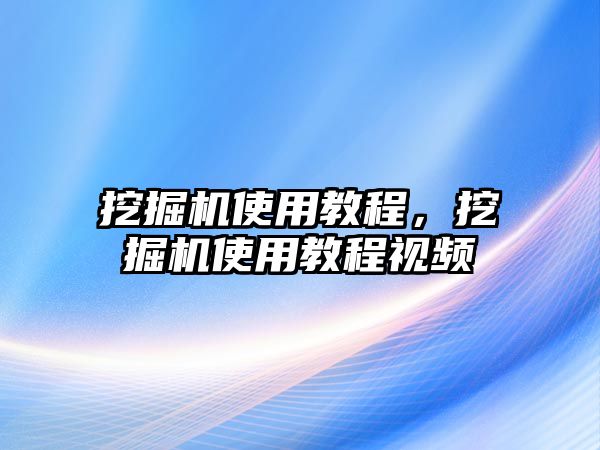 挖掘機使用教程，挖掘機使用教程視頻