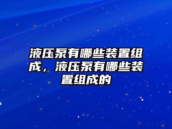 液壓泵有哪些裝置組成，液壓泵有哪些裝置組成的