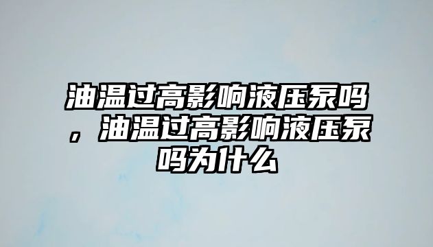 油溫過高影響液壓泵嗎，油溫過高影響液壓泵嗎為什么