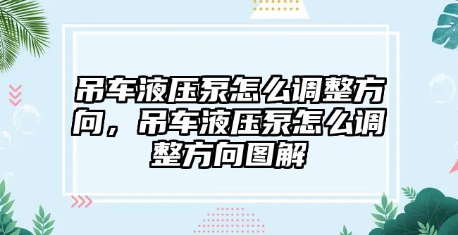 吊車液壓泵怎么調(diào)整方向，吊車液壓泵怎么調(diào)整方向圖解