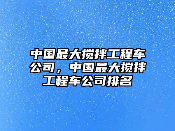 中國最大攪拌工程車公司，中國最大攪拌工程車公司排名