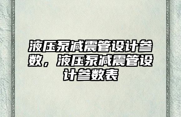 液壓泵減震管設(shè)計(jì)參數(shù)，液壓泵減震管設(shè)計(jì)參數(shù)表