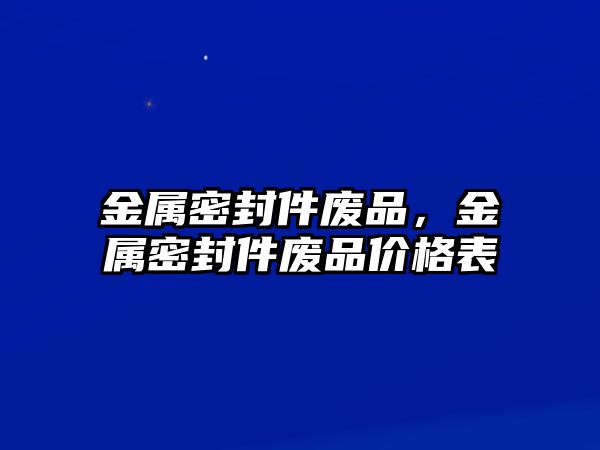 金屬密封件廢品，金屬密封件廢品價(jià)格表